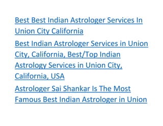 Best Best Indian Astrologer Services In
Union City California
Best Indian Astrologer Services in Union
City, California, Best/Top Indian
Astrology Services in Union City,
California, USA
Astrologer Sai Shankar Is The Most
Famous Best Indian Astrologer in Union
 