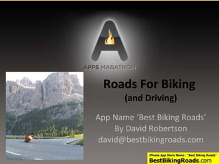 Roads For Biking  (and Driving) App Name ‘Best Biking Roads’ By David Robertson [email_address] 