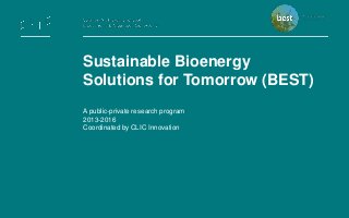 Sustainable Bioenergy
Solutions for Tomorrow (BEST)
A public-private research program
2013-2016
Coordinated by CLIC Innovation
 