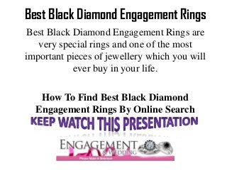 Best Black Diamond Engagement Rings
 Best Black Diamond Engagement Rings are
   very special rings and one of the most
important pieces of jewellery which you will
            ever buy in your life.

   How To Find Best Black Diamond
  Engagement Rings By Online Search
 
