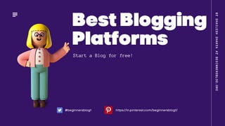 Best Blogging
Platforms
Start a Blog for free!
BY
SHAILESH
SHAKYA
AT
BEGINNERSBLOG.ORG
@beginnersblog1 https://in.pinterest.com/beginnersblog1/
 