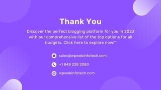 sales@wpwebinfotech.com
+1 848 228 2080
wpwebinfotech.com
Thank You
Discover the perfect blogging platform for you in 2023...