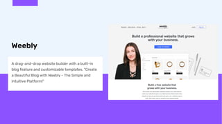 Weebly
A drag-and-drop website builder with a built-in
blog feature and customizable templates. "Create
a Beautiful Blog w...
