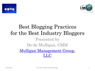 Best Blogging Practices
for the Best Industry Bloggers
Presented by
De-de Mulligan, CMM
Mulligan Management Group,
LLC
6/24/2014 @i_Meet #iMeet @DedeMulligan 1
 