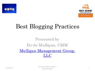 Best Blogging Practices 
Presented by 
De-de Mulligan, CMM 
Mulligan Management Group, 
LLC 
9/26/2014 
@szbostonheights #SkyZone 
@DedeMulligan 
1 
 