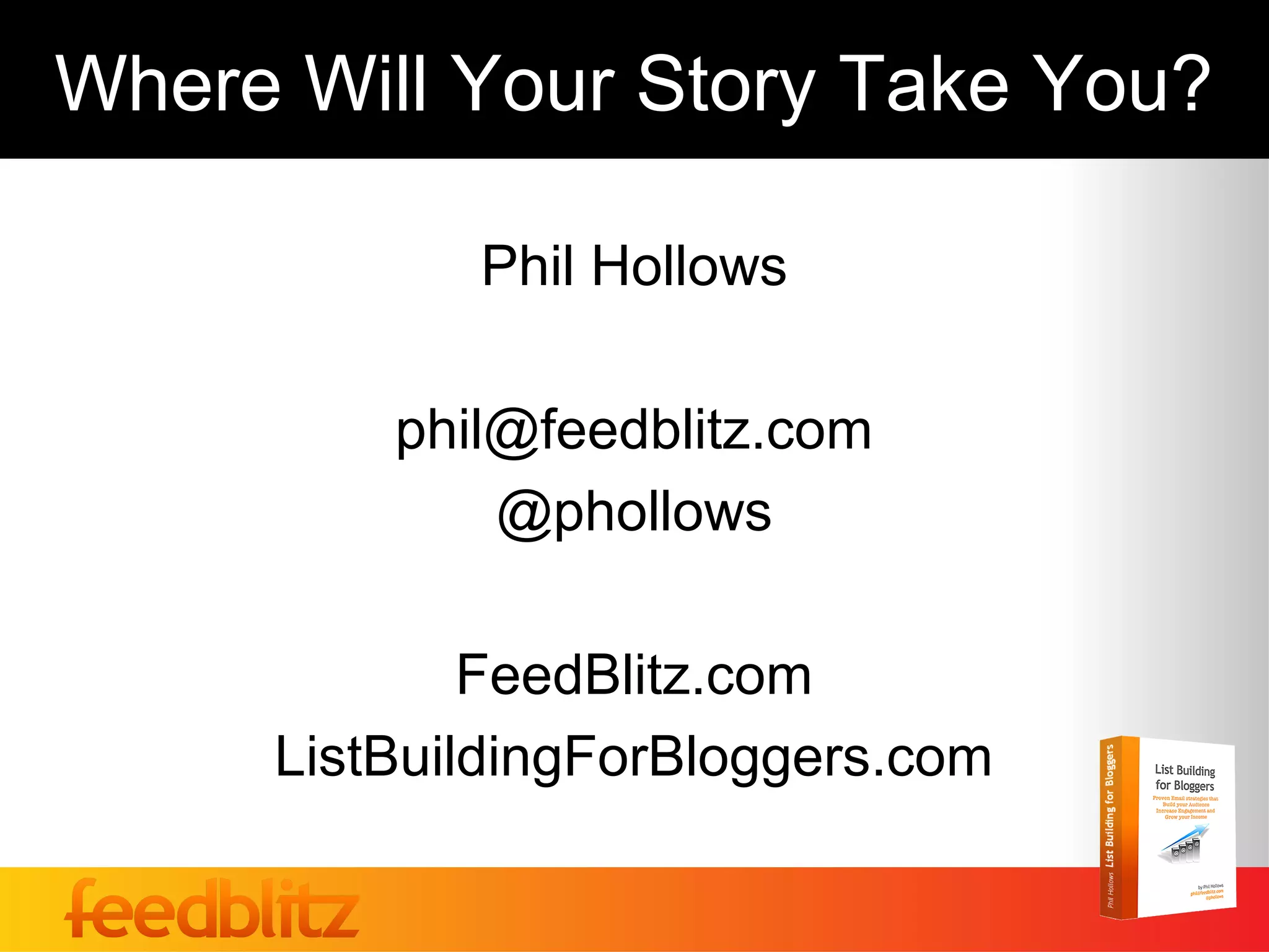 Where Will Your Story Take You?

            Phil Hollows

         phil@feedblitz.com
             @phollows

             FeedBlitz.com
     ListBuildingForBloggers.com
 