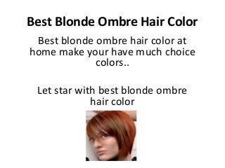 Best Blonde Ombre Hair Color
 Best blonde ombre hair color at
home make your have much choice
             colors..

 Let star with best blonde ombre
             hair color
 
