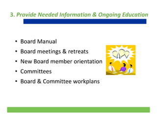 3. Provide Needed Information & Ongoing Education
• Board Manual
• Board meetings & retreatsBoard meetings & retreats
• New Board member orientation
• Committees
• Board & Committee workplansp
20
 