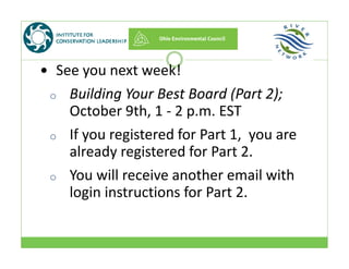  See you next week!  
o Building Your Best Board (Part 2); 
October 9th, 1 ‐ 2 p.m. EST, p
o If you registered for Part 1,  you are 
already registered for Part 2already registered for Part 2. 
o You will receive another email with 
login instructions for Part 2.
 