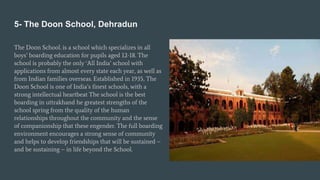 5- The Doon School, Dehradun
The Doon School. is a school which specializes in all
boys’ boarding education for pupils age...