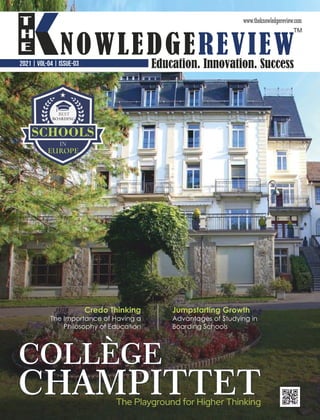 2021 | VOL-04 | ISSUE-03
The Playground for Higher Thinking
BEST
BOARDING
SCHOOLS
IN
EUROPE
COLLÈGE
COLLÈGE
COLLÈGE
CHAMPITTET
CHAMPITTET
CHAMPITTET
Jumpstarting Growth
Advantages of Studying in
Boarding Schools
Credo Thinking
The Importance of Having a
Philosophy of Education
 