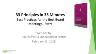 33 Principles in 33 Minutes
Best Practices for the Best Board
Meetings…Ever!
Webinar by
BoardEffect & Independent Sector
February 13, 2018
1
 