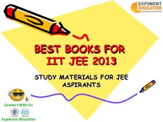 BEST BOOKS FOR
                     IIT JEE 2013
                   STUDY MATERIALS FOR JEE
                          ASPIRANTS


 Connect With Us


Exponent Education
 