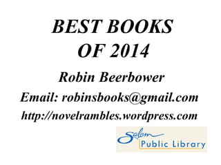 BEST BOOKS
OF 2014
Robin Beerbower
Email: robinsbooks@gmail.com
http://novelrambles.wordpress.com
 