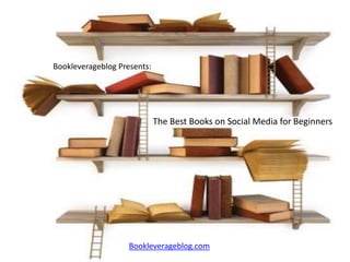 Bookleverageblog Presents:




                             The Best Books on Social Media for Beginners




                    Bookleverageblog.com
 
