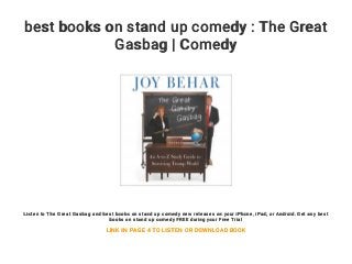 best books on stand up comedy : The Great
Gasbag | Comedy
Listen to The Great Gasbag and best books on stand up comedy new releases on your iPhone, iPad, or Android. Get any best
books on stand up comedy FREE during your Free Trial
LINK IN PAGE 4 TO LISTEN OR DOWNLOAD BOOK
 