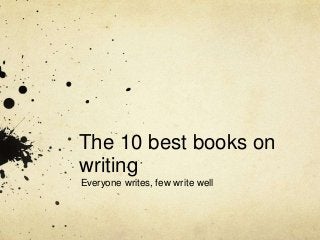 The 10 best books on
writing
Everyone writes, few write well
 