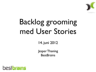 Backlog grooming	

med User Stories	

           	

     14. juni 2012

      Jesper Thaning
        BestBrains
 