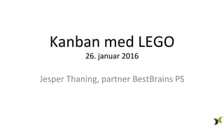 Kanban	
  med	
  LEGO	
  
26.	
  januar	
  2016	
  
Jesper	
  Thaning,	
  partner	
  BestBrains	
  PS	
  
 