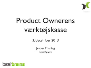 Product Ownerens 	

værktøjskasse	

	

3. december 2013	

	

Jesper Thaning	

BestBrains	


 