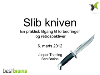 Slib kniven
En praktisk tilgang til forbedringer
        og retrospektiver

          6. marts 2012

          Jesper Thaning
            BestBrains
 