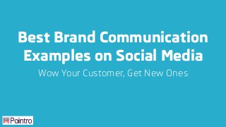 Best Brand Communication
Examples on Social Media
Wow Your Customer, Get New Ones
 