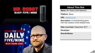 #brandedbots 32
About This Bot
Name: Mr. Robot (USA Network)
Platform: Alexa
URL: Amazon.com
Description: A mind-bending game
from the creators of the twisted show
Date Launched: September 2017
Developer:
Results/Notes:
 