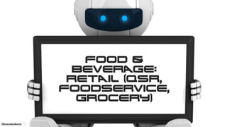 FOOD & BEVERAGE:
RETAIL (QSR,
FooDSERVICE,
GROCERY)
67#brandedbots
 
