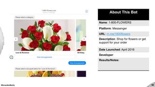 #brandedbots 96
About This Bot
Name: 1-800-FLOWERS
Platform: Messenger
URL: m.me/1800flowers
Description: Shop for flowers or get
support for your order
Date Launched: April 2016
Developer:
Results/Notes:
 