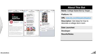 #brandedbots 98
About This Bot
Name: College Stylist Bot by Target
Platform: Kik
URL: bots.kik.com/#/targetcollegebot
Description: Get ideas for how to
decorate a college dorm room
Date Launched:
Developer:
Results/Notes:
 
