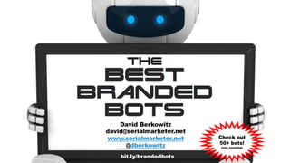 the
Best
Branded
Bots
1
David Berkowitz
david@serialmarketer.net
www.serialmarketer.net
@dberkowitz
#brandedbots
Check out
50+ bots!
(and counting)
bit.ly/brandedbots
 