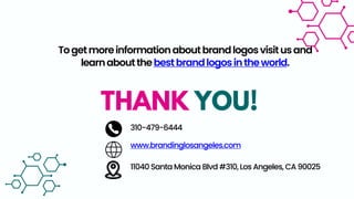 Togetmoreinformationaboutbrandlogosvisitusand
learnaboutthebestbrandlogosintheworld.
THANK YOU!
310-479-6444
www.brandinglosangeles.com
11040 Santa Monica Blvd #310, Los Angeles, CA 90025
 
