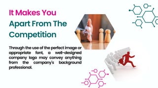 It Makes You
Apart From The
Competition
Through the use of the perfect image or
appropriate font, a well-designed
company logo may convey anything
from the company's background
professional.
 