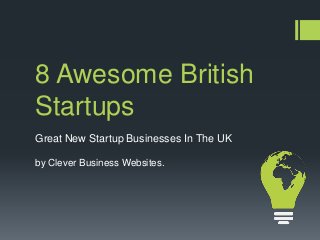 8 Awesome British
Startups
by Clever Business Websites.
Great New Startup Businesses In The UK
 