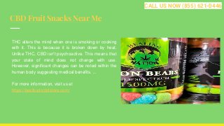 CBD Fruit Snacks Near Me
THC alters the mind when one is smoking or cooking
with it. This is because it is broken down by heat.
Unlike THC, CBD isn't psychoactive. This means that
your state of mind does not change with use.
However, significant changes can be noted within the
human body suggesting medical benefits. ...
For more information, visit us at
https://bestbudscbdstore.com/
CALL US NOW (855) 621-0446
 