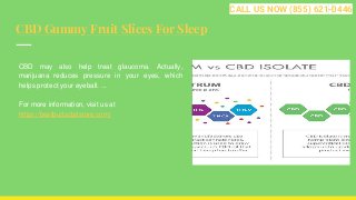 CBD Gummy Fruit Slices For Sleep
CBD may also help treat glaucoma. Actually,
marijuana reduces pressure in your eyes, which
helps protect your eyeball. ...
For more information, visit us at
https://bestbudscbdstore.com/
CALL US NOW (855) 621-0446
 