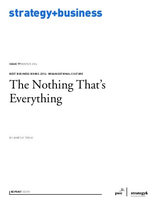 strategy+business 
ISSUE 77 WINTER 2014 
BEST BUSINESS BOOKS 2014: ORG ANIZATIONAL CULTURE 
The Nothing That’s 
Everything 
BY JAMES O’TOOLE 
REPRINT 00290 
 
