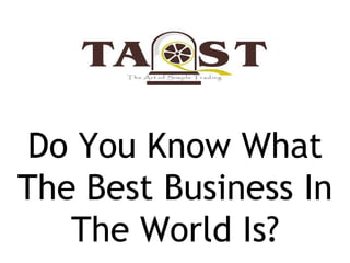 Do You Know What
The Best Business In
The World Is?
 