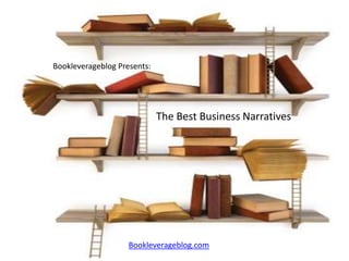 Bookleverageblog Presents:




                             The Best Business Narratives




                    Bookleverageblog.com
 