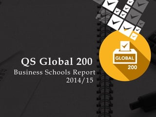 QS Global 200 
Business Schools Report 
2014/15 
 