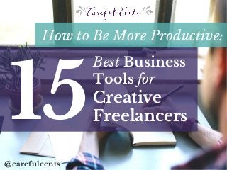 How to Be More Productive:
15
@carefulcents
Best Business
Tools for
Creative
Freelancers
 