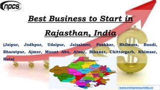 www.entrepreneurindia.co
Best Business to Start in
Rajasthan, India
(Jaipur, Jodhpur, Udaipur, Jaisalmer, Pushkar, Bhilwara, Bundi,
Bharatpur, Ajmer, Mount Abu, Alwar, Bikaner, Chittorgarh, Khimsar,
Kota)
 