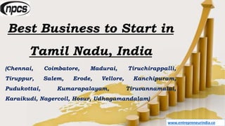 www.entrepreneurindia.co
Best Business to Start in
Tamil Nadu, India
(Chennai, Coimbatore, Madurai, Tiruchirappalli,
Tiruppur, Salem, Erode, Vellore, Kanchipuram,
Pudukottai, Kumarapalayam, Tiruvannamalai,
Karaikudi, Nagercoil, Hosur, Udhagamandalam)
 