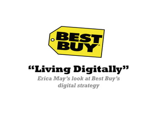 “Living Digitally”
 Erica May’s look at Best Buy’s
        digital strategy
 