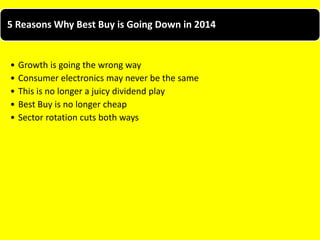 5 Reasons Why Best Buy is Going Down in 2014
• Growth is going the wrong way
• Consumer electronics may never be the same
• This is no longer a juicy dividend play
• Best Buy is no longer cheap
• Sector rotation cuts both ways
 