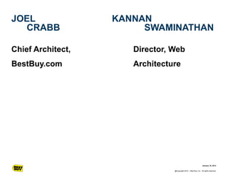 JOEL
CRABB

KANNAN
SWAMINATHAN

Chief Architect,

Director, Web

BestBuy.com

Architecture

January 16, 2014
@Copyright 20...