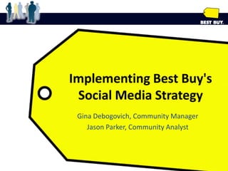 Implementing Best Buy&apos;s Social Media Strategy Gina Debogovich, Community Manager Jason Parker, Community Analyst 