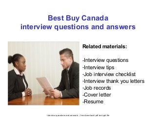 Interview questions and answers – free download/ pdf and ppt file
Best Buy Canada
interview questions and answers
Related materials:
-Interview questions
-Interview tips
-Job interview checklist
-Interview thank you letters
-Job records
-Cover letter
-Resume
 