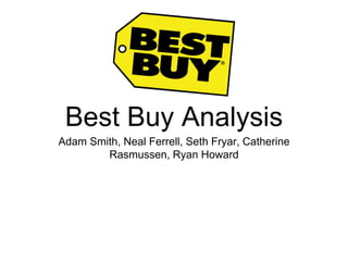 Best Buy Analysis
Adam Smith, Neal Ferrell, Seth Fryar, Catherine
Rasmussen, Ryan Howard
 