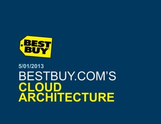 5/01/2013

BESTBUY.COM’S
CLOUD
ARCHITECTURE

 